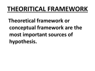 THEORITICAL FRAMEWORK
Theoretical framework or
conceptual framework are the
most important sources of
hypothesis.
 