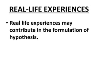 REAL-LIFE EXPERIENCES
• Real life experiences may
contribute in the formulation of
hypothesis.
 