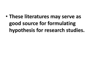 • These literatures may serve as
good source for formulating
hypothesis for research studies.
 