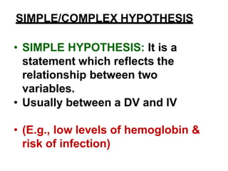 • COMPLEX HYPOTHESIS : It is a
statement which reflects the
relationship between more than
two variables.
• (E.g., satisfa...
