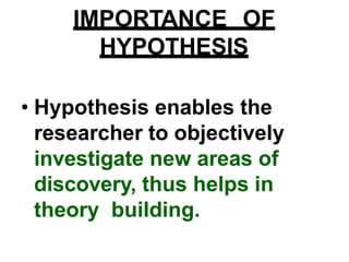 • Hypothesis provides
objectivity to the research
activity.
• Hypothesis provides
directions to conduct
research.
 