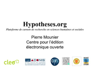 Hypotheses.org Plateforme de carnets de recherche en sciences humaines et sociales Pierre Mounier Centre pour l’édition électronique ouverte 