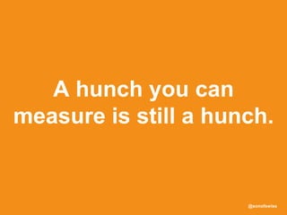 @sonofswiss
A hunch you can
measure is still a hunch.
 