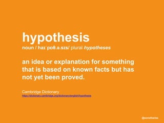 @sonofswiss
Cambridge Dictionary
https://dictionary.cambridge.org/dictionary/english/hypothesis
hypothesis
noun / haɪˈpɒθ.ə.sɪs/ plural hypotheses
an idea or explanation for something
that is based on known facts but has
not yet been proved.
 