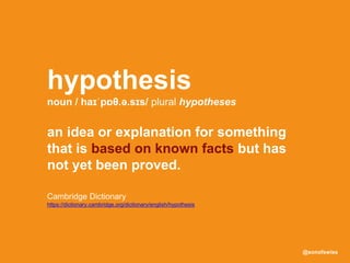 @sonofswiss
Cambridge Dictionary
https://dictionary.cambridge.org/dictionary/english/hypothesis
hypothesis
noun / haɪˈpɒθ.ə.sɪs/ plural hypotheses
an idea or explanation for something
that is based on known facts but has
not yet been proved.
 