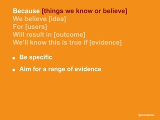 @sonofswiss
■ Be specific
■ Aim for a range of evidence
Because [things we know or believe]
 