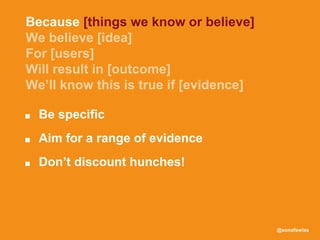 @sonofswiss
■ Be specific
■ Aim for a range of evidence
■ Don’t discount hunches!
Because [things we know or believe]
 