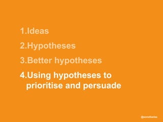 @sonofswiss
4.Using hypotheses to
prioritise and persuade
 