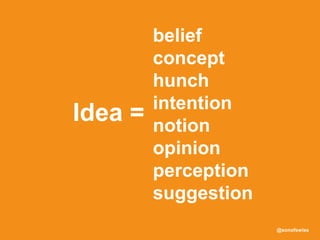 @sonofswiss
belief
concept
hunch
intention
notion
opinion
perception
suggestion
Idea =
 