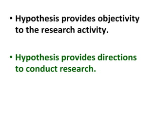 • Hypothesis provides objectivity
to the research activity.
• Hypothesis provides directions
to conduct research.
 