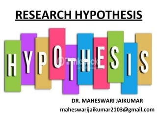 RESEARCH HYPOTHESIS
DR. MAHESWARI JAIKUMAR
maheswarijaikumar2103@gmail.com
 