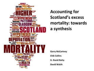 Accounting for
Scotland’s excess
mortality: towards
a synthesis



Gerry McCartney
Chik Collins
G. David Batty
David Walsh
 