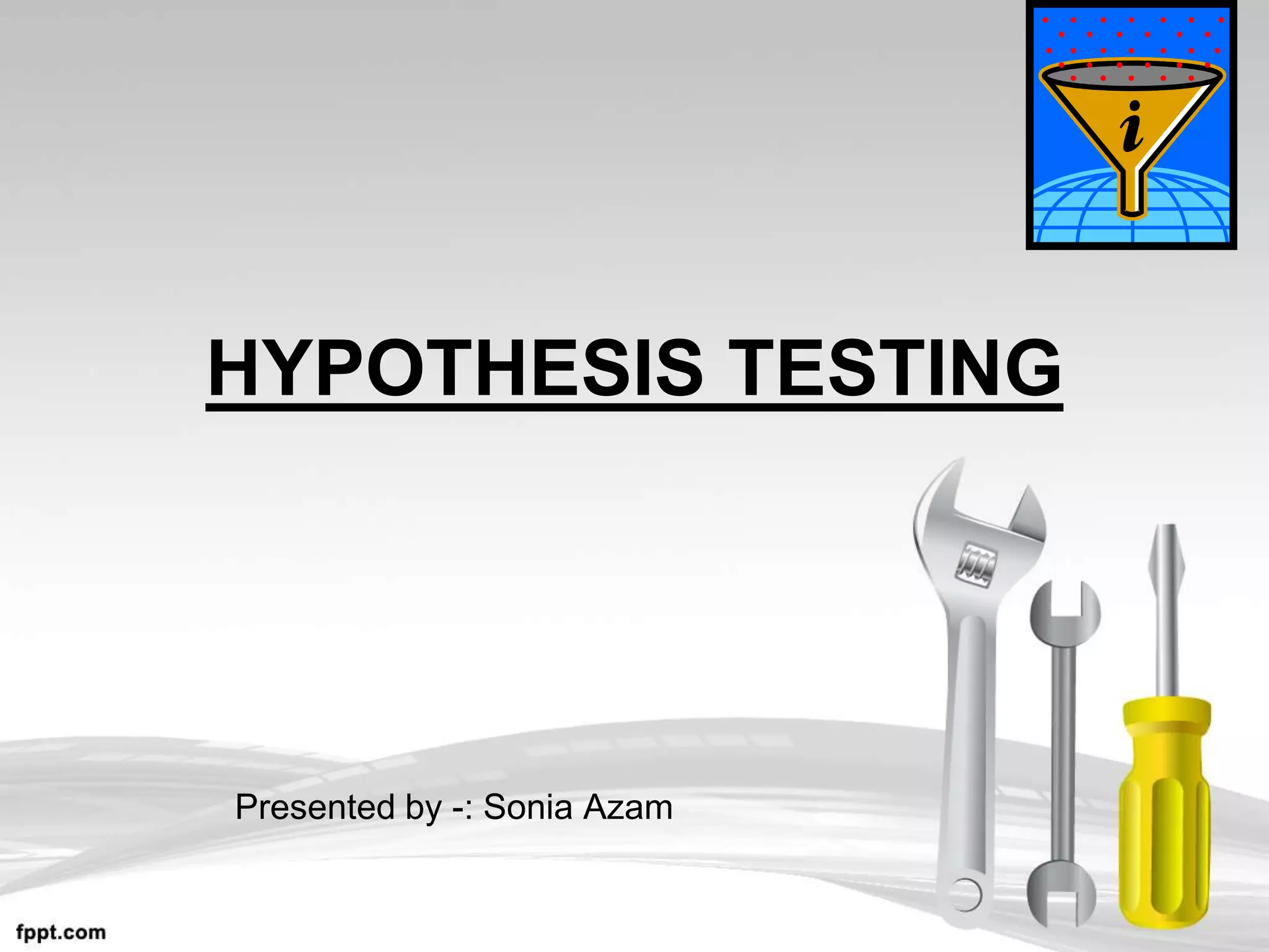 HYPOTHESIS TESTING
Presented by -: Sonia Azam
 