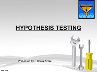 HYPOTHESIS TESTING
Presented by -: Sonia Azam
 