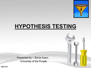 HYPOTHESIS TESTING
Presented by -: Sonia Azam
University of the Punjab
 