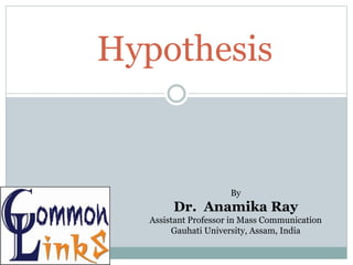 Hypothesis
By
Dr. Anamika Ray
Assistant Professor in Mass Communication
Gauhati University, Assam, India
 
