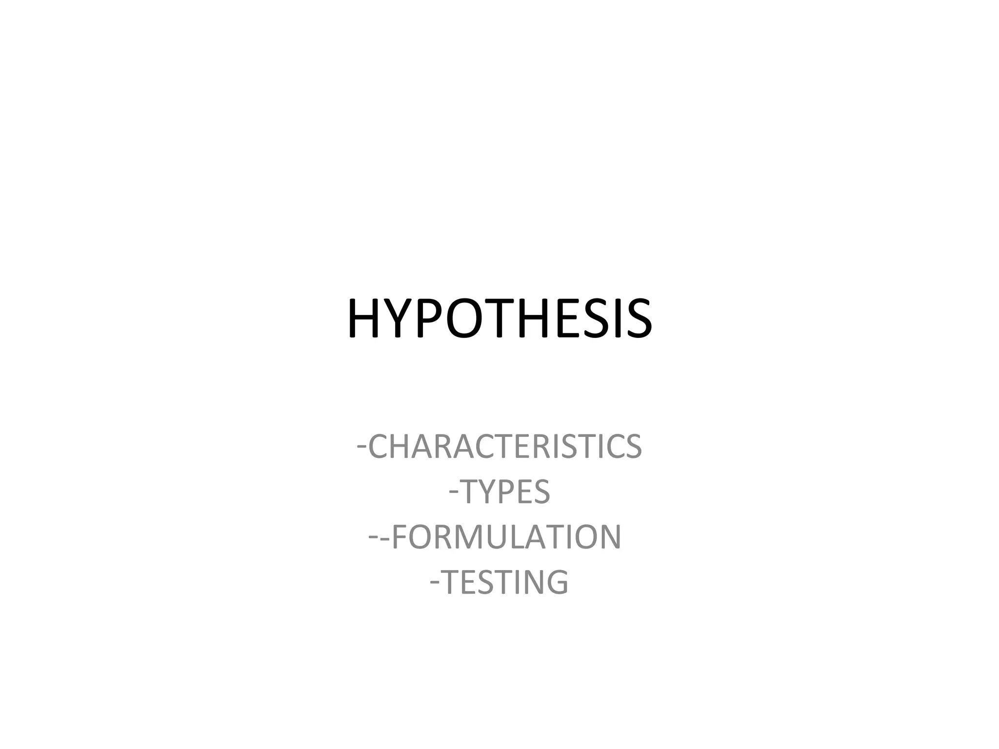 HYPOTHESIS
-CHARACTERISTICS
-TYPES
--FORMULATION
-TESTING
 