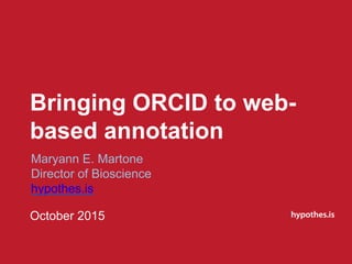 Bringing ORCID to web-
based annotation
October 2015
Maryann E. Martone
Director of Bioscience
hypothes.is
 