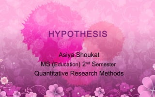 HYPOTHESIS
Asiya Shoukat
MS (Education) 2nd
Semester
Quantitative Research Methods
 