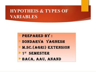 HYPOTHEIS & TYPES OF
VARIABLES
 PrePared By :
 SONdarVa yaGNeSH
 M.Sc.(aGri) exteNSiON
 1St
SeMeSter
 Baca, aaU, aNaNd
 