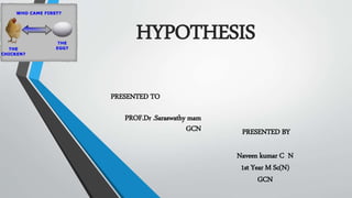 HYPOTHESIS
PRESENTED TO
PROF.Dr .Saraswathy mam
GCN PRESENTED BY
Naveen kumar C N
1st Year M Sc(N)
GCN
 