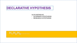 DECLARATIVE HYPOTHESIS
ALSO KNOWN AS
- ALTERNATE HYPOTHESIS
- RESEARCH HYPOTHESIS
 