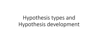 Hypothesis types and
Hypothesis development
 