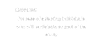 Process of selecting individuals
who will participate as part of the
study
SAMPLING