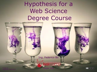 Hypothesis for a
                        Web Science
                        Degree Course




                           Ing. Federico Bo



Image by                      October 2008
nabskater/DeviantArt
 