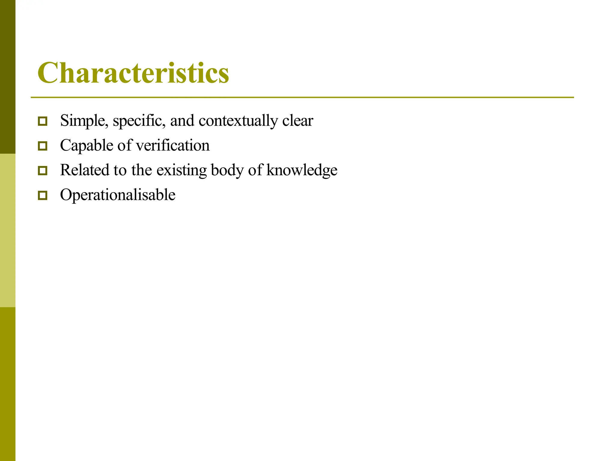 Characteristics
 Simple, specific, and contextually clear
 Capable of verification
 Related to the existing body of knowledge
 Operationalisable
 