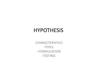 HYPOTHESIS
-CHARACTERISTICS
-TYPES
--FORMULATION
-TESTING
 