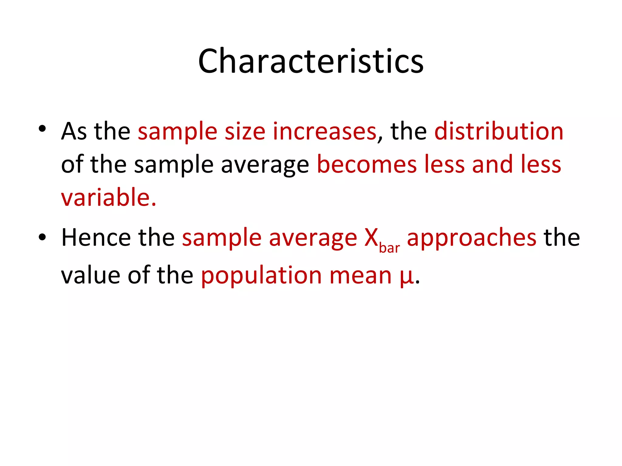 Characteristics As the  sample size increases , the  distribution  of the sample average  becomes less and less variable. Hence the  sample average X bar  approaches  the value of the  population mean  μ .  
