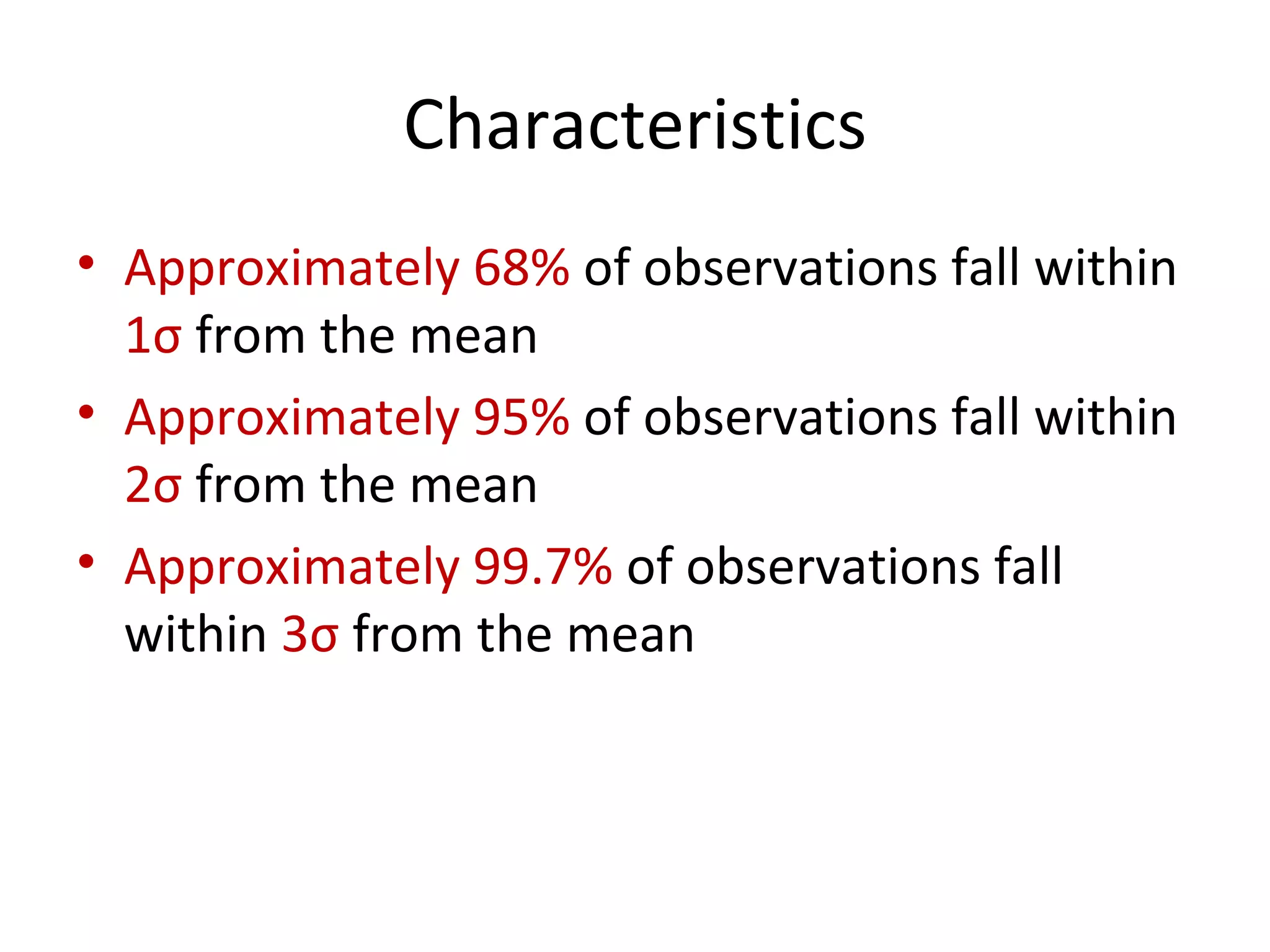 Characteristics Approximately 68%  of observations fall within  1 σ   from the mean Approximately 95%  of observations fall within  2 σ   from the mean Approximately 99.7%  of observations fall within  3 σ   from the mean 