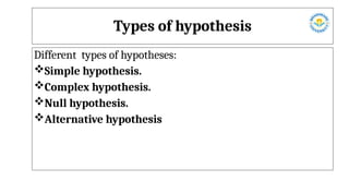 Types of hypothesis
Different types of hypotheses:
Simple hypothesis.
Complex hypothesis.
Null hypothesis.
Alternative hypothesis
 