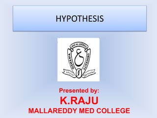 HYPOTHESIS
Presented by:
K.RAJU
MALLAREDDY MED COLLEGE
 
