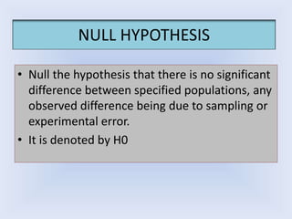 NULL HYPOTHESIS
• Null the hypothesis that there is no significant
difference between specified populations, any
observed ...