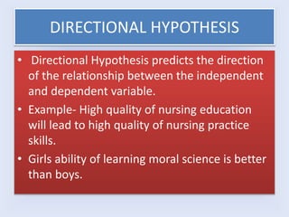 DIRECTIONAL HYPOTHESIS
• Directional Hypothesis predicts the direction
of the relationship between the independent
and dep...