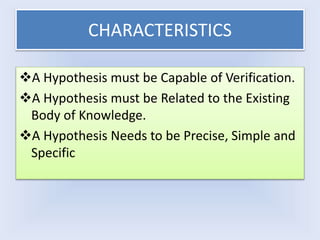 CHARACTERISTICS
A Hypothesis must be Capable of Verification.
A Hypothesis must be Related to the Existing
Body of Knowl...