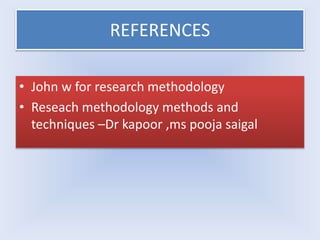 REFERENCES
• John w for research methodology
• Reseach methodology methods and
techniques –Dr kapoor ,ms pooja saigal
 