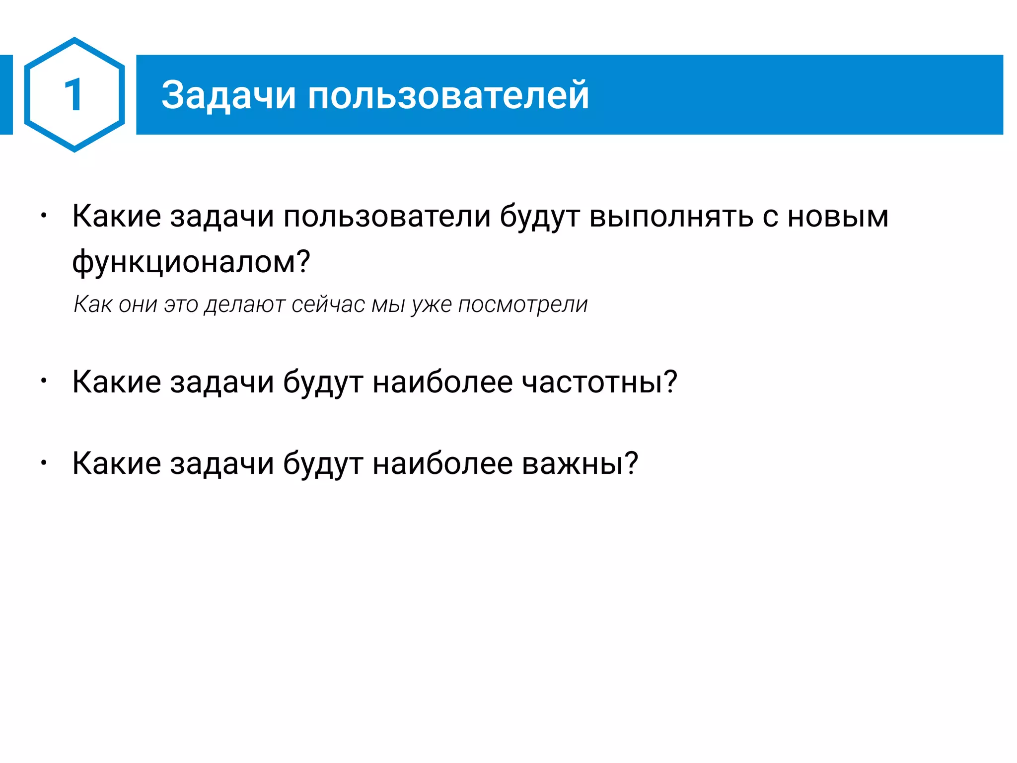 1 Задачи пользователей
• Какие задачи пользователи будут выполнять с новым
функционалом?
Как они это делают сейчас мы уже посмотрели
• Какие задачи будут наиболее частотны?
• Какие задачи будут наиболее важны?
 
