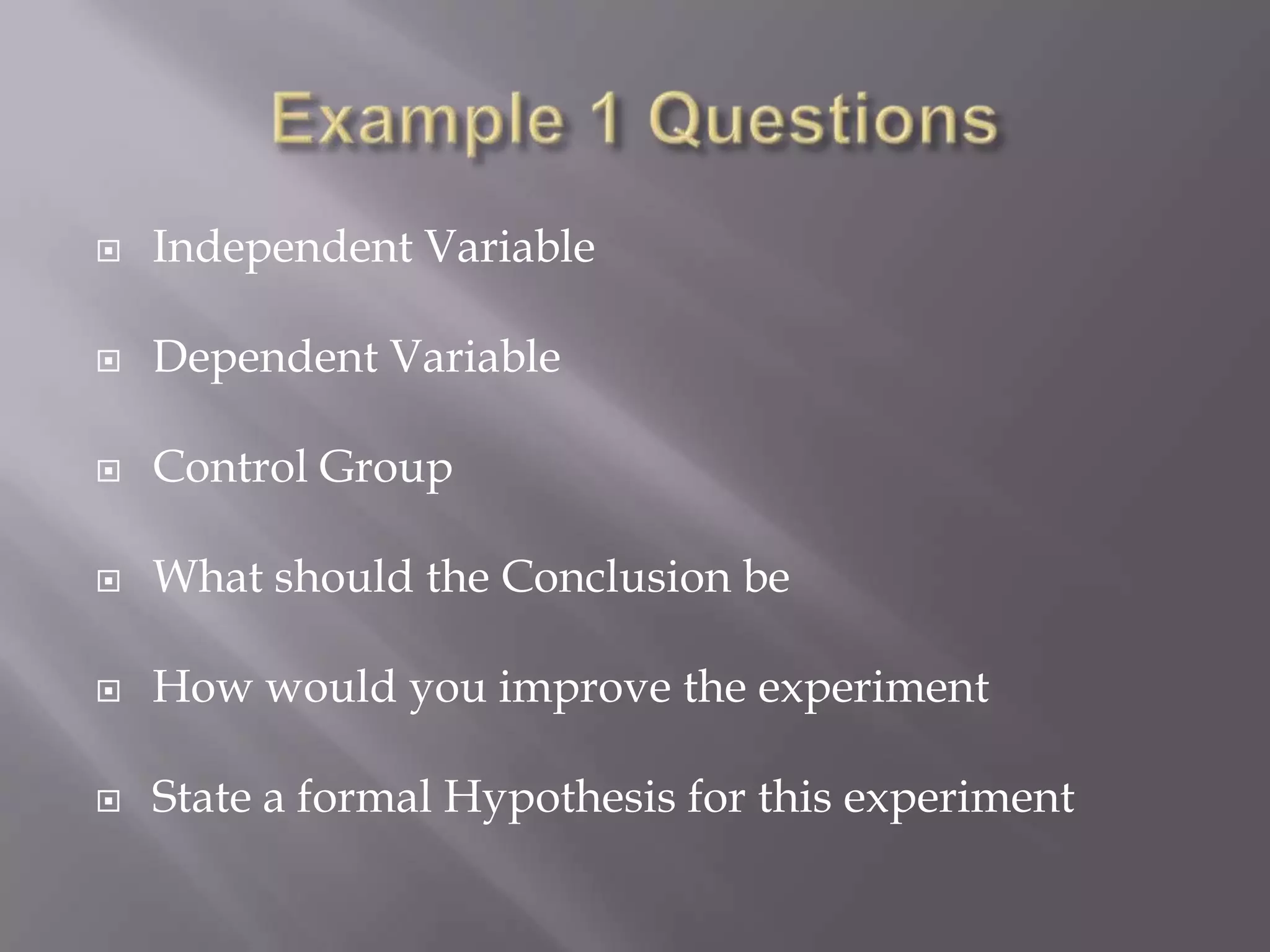    Independent Variable

   Dependent Variable

   Control Group

   What should the Conclusion be

   How would you improve the experiment

   State a formal Hypothesis for this experiment
 