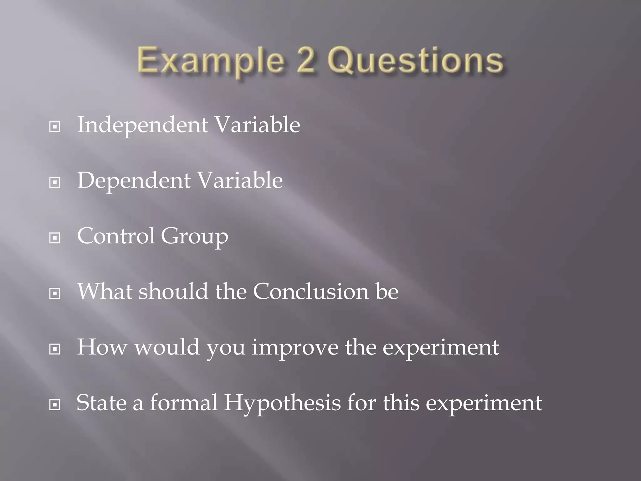    Independent Variable

   Dependent Variable

   Control Group

   What should the Conclusion be

   How would you improve the experiment

   State a formal Hypothesis for this experiment
 