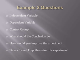    Independent Variable

   Dependent Variable

   Control Group

   What should the Conclusion be

   How would you improve the experiment

   State a formal Hypothesis for this experiment
 