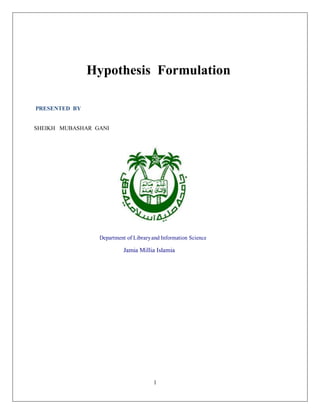 1
Hypothesis Formulation
PRESENTED BY
SHEIKH MUBASHAR GANI
Department of Libraryand Information Science
Jamia Millia Islamia
 