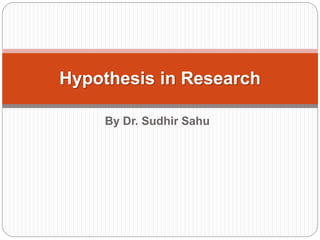By Dr. Sudhir Sahu
Hypothesis in Research
 