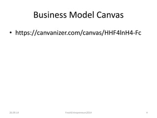 Business Model Canvas 
• https://canvanizer.com/canvas/HHF4lnH4-Fc 
26.09.14 FreshEntrepreneurs2014 4 
 