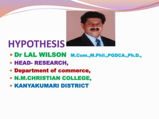 HYPOTHESIS
 Dr LAL WILSON M.Com.,M.Phil.,PGDCA.,Ph.D.,
 HEAD- RESEARCH,
 Department of commerce,
 N.M.CHRISTIAN COLLEGE,
 KANYAKUMARI DISTRICT
 
