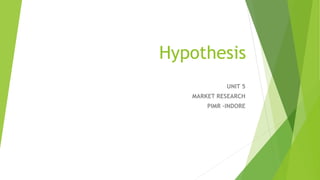 Hypothesis
UNIT 5
MARKET RESEARCH
PIMR –INDORE
 