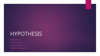 HYPOTHESIS
PRESENTED BY
TOOBA YASIN (05)
MALIHA SARWAR ( 33)
TASBEEHA SHAFIQUE (49)
 