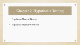 Chapter 9: Hypothesis Testing
• Population Mean: 𝜎 Known
• Population Mean: 𝜎 Unknown
 